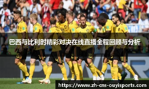 巴西与比利时精彩对决在线直播全程回顾与分析 巴西与比利时精彩对决在线直播全程回顾与分析